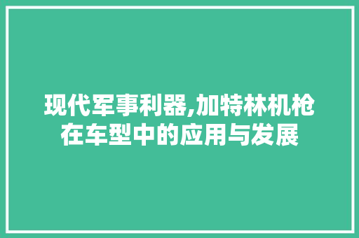 现代军事利器,加特林机枪在车型中的应用与发展