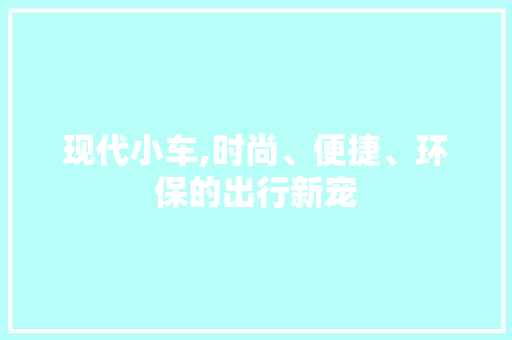 现代小车,时尚、便捷、环保的出行新宠