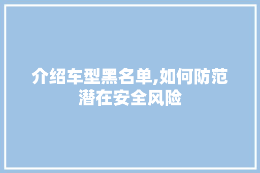 介绍车型黑名单,如何防范潜在安全风险 发动机配件