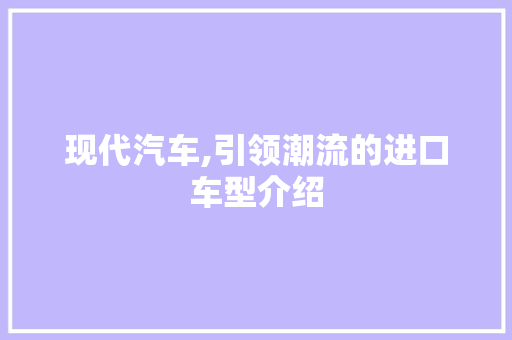 现代汽车,引领潮流的进口车型介绍