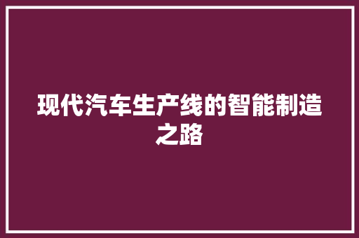 现代汽车生产线的智能制造之路