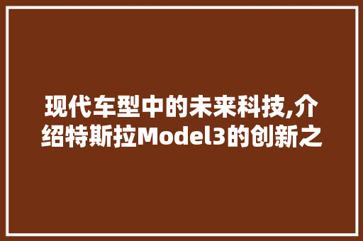 现代车型中的未来科技,介绍特斯拉Model3的创新之处
