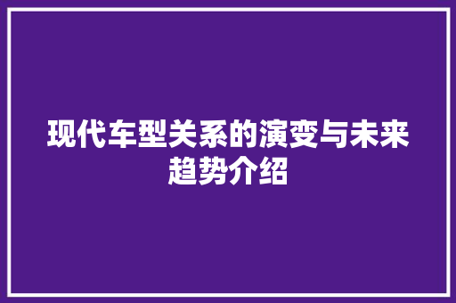 现代车型关系的演变与未来趋势介绍