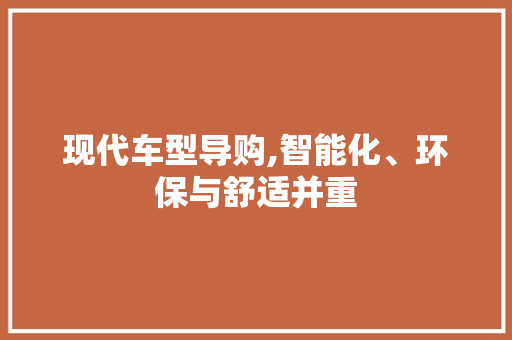 现代车型导购,智能化、环保与舒适并重