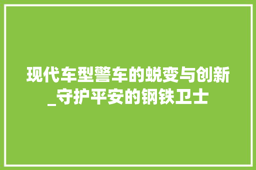 现代车型警车的蜕变与创新_守护平安的钢铁卫士