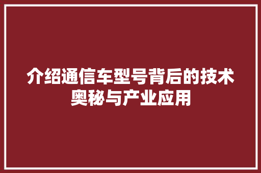 介绍通信车型号背后的技术奥秘与产业应用
