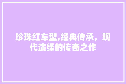 珍珠红车型,经典传承，现代演绎的传奇之作 变速箱配件