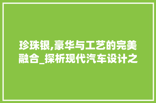 珍珠银,豪华与工艺的完美融合_探析现代汽车设计之经典车型
