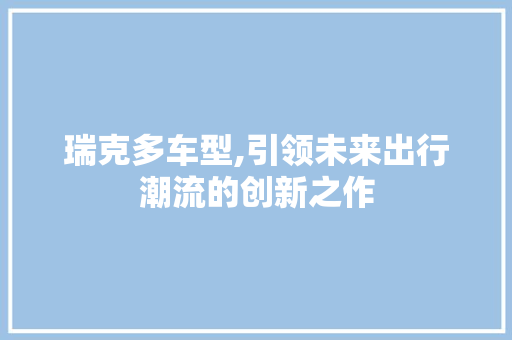 瑞克多车型,引领未来出行潮流的创新之作