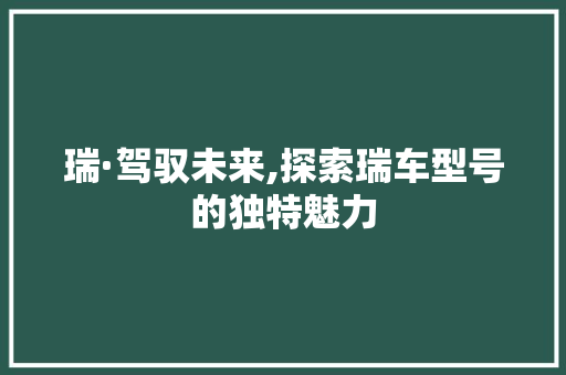 瑞·驾驭未来,探索瑞车型号的独特魅力