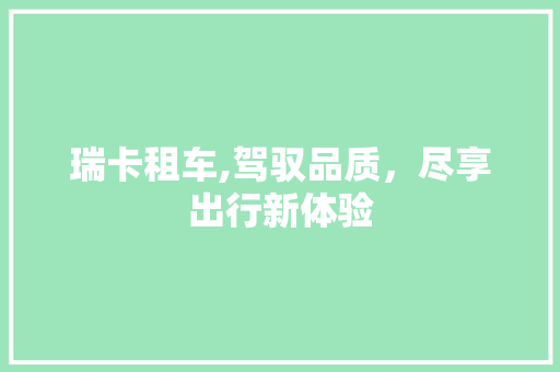 瑞卡租车,驾驭品质，尽享出行新体验