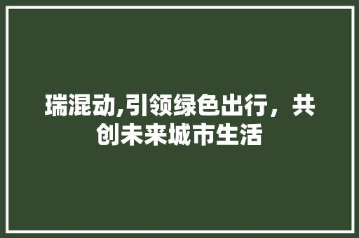 瑞混动,引领绿色出行，共创未来城市生活