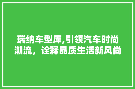 瑞纳车型库,引领汽车时尚潮流，诠释品质生活新风尚