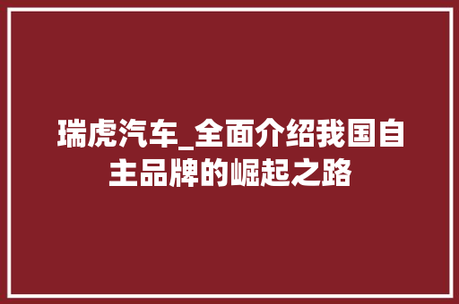 瑞虎汽车_全面介绍我国自主品牌的崛起之路