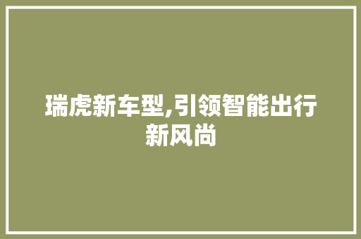 瑞虎新车型,引领智能出行新风尚