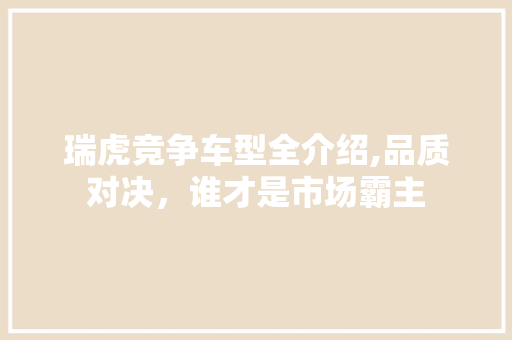 瑞虎竞争车型全介绍,品质对决，谁才是市场霸主