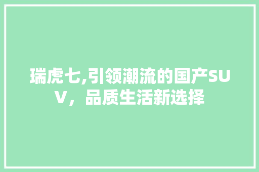瑞虎七,引领潮流的国产SUV，品质生活新选择