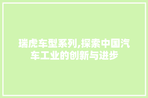 瑞虎车型系列,探索中国汽车工业的创新与进步