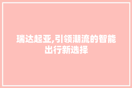 瑞达起亚,引领潮流的智能出行新选择