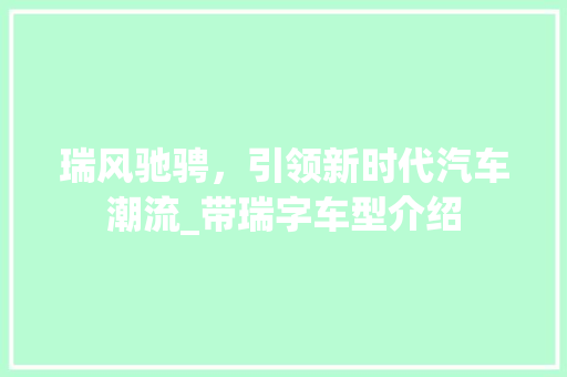 瑞风驰骋，引领新时代汽车潮流_带瑞字车型介绍