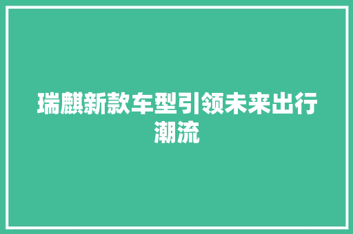 瑞麒新款车型引领未来出行潮流