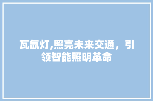 瓦氙灯,照亮未来交通，引领智能照明革命