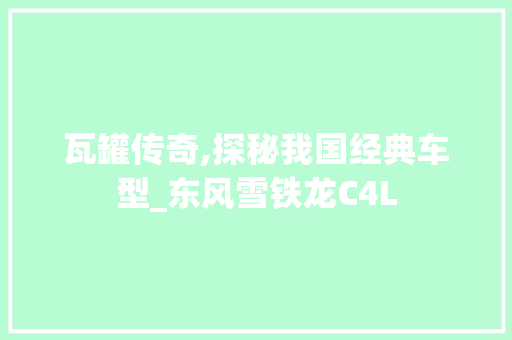 瓦罐传奇,探秘我国经典车型_东风雪铁龙C4L