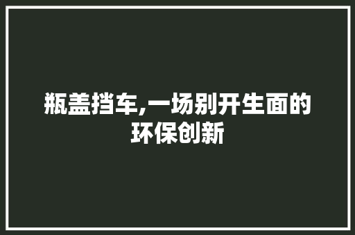 瓶盖挡车,一场别开生面的环保创新