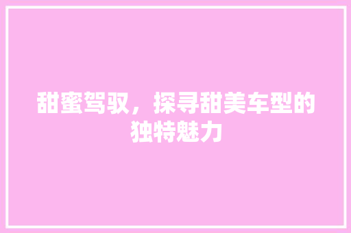 甜蜜驾驭，探寻甜美车型的独特魅力