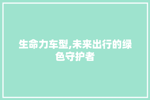 生命力车型,未来出行的绿色守护者