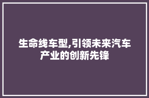 生命线车型,引领未来汽车产业的创新先锋
