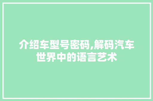 介绍车型号密码,解码汽车世界中的语言艺术