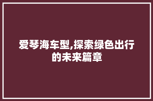 爱琴海车型,探索绿色出行的未来篇章
