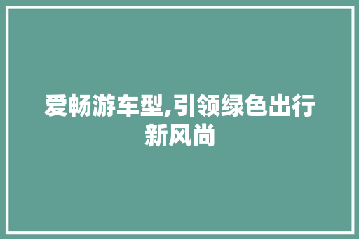 爱畅游车型,引领绿色出行新风尚