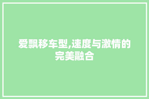爱飘移车型,速度与激情的完美融合