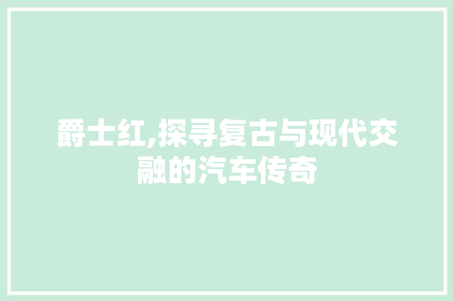 爵士红,探寻复古与现代交融的汽车传奇