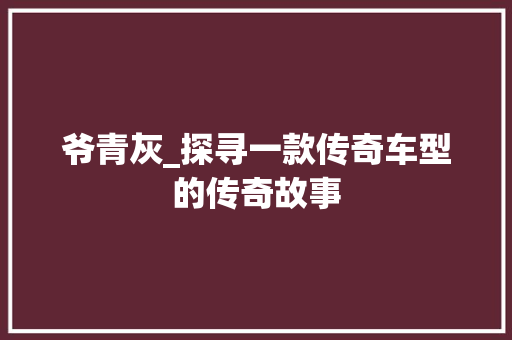 爷青灰_探寻一款传奇车型的传奇故事