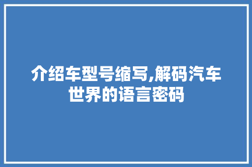 介绍车型号缩写,解码汽车世界的语言密码