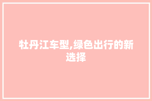 牡丹江车型,绿色出行的新选择