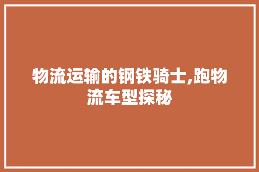 物流运输的钢铁骑士,跑物流车型探秘