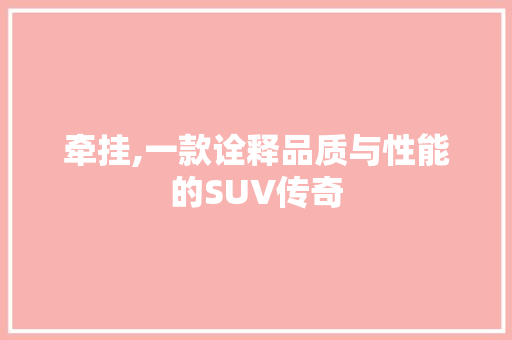 牵挂,一款诠释品质与性能的SUV传奇
