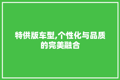 特供版车型,个性化与品质的完美融合