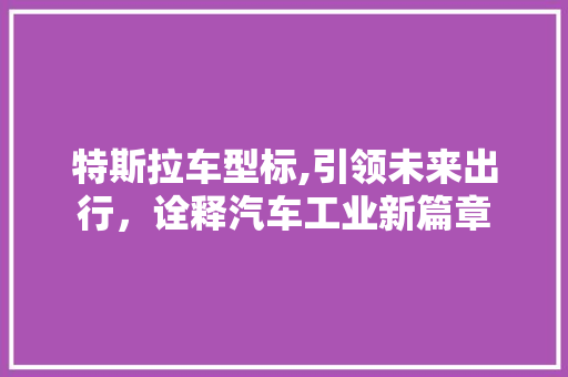 特斯拉车型标,引领未来出行，诠释汽车工业新篇章