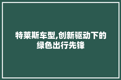 特莱斯车型,创新驱动下的绿色出行先锋