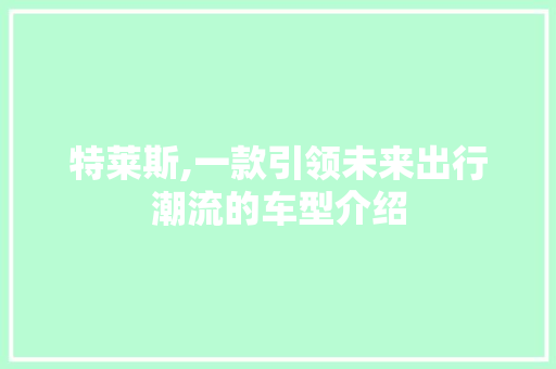 特莱斯,一款引领未来出行潮流的车型介绍