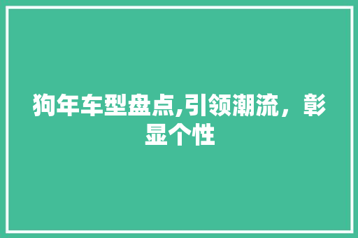 狗年车型盘点,引领潮流，彰显个性