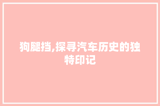狗腿挡,探寻汽车历史的独特印记