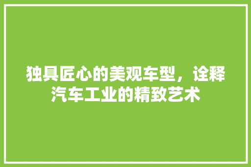 独具匠心的美观车型，诠释汽车工业的精致艺术