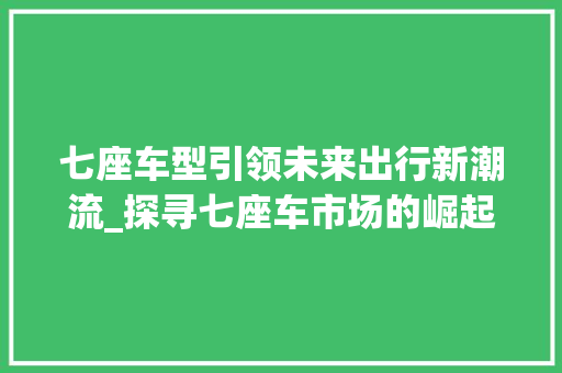 七座车型引领未来出行新潮流_探寻七座车市场的崛起之路