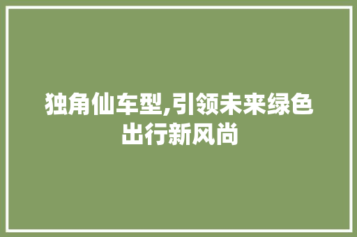 独角仙车型,引领未来绿色出行新风尚